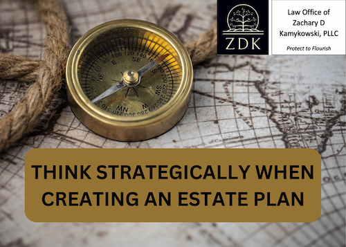 THINK STRATEGICALLY WHEN CREATING AN ESTATE PLAN